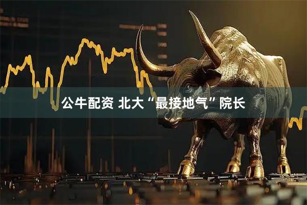 公牛配资 北大“最接地气”院长