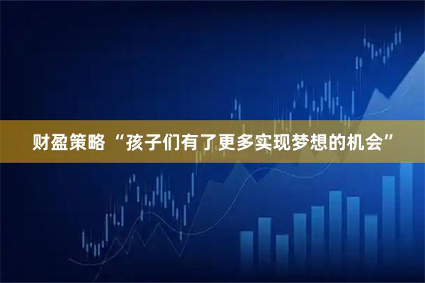 财盈策略 “孩子们有了更多实现梦想的机会”