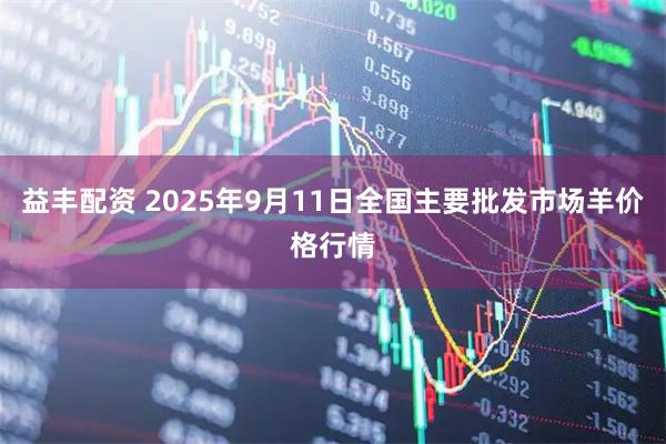 益丰配资 2025年9月11日全国主要批发市场羊价格行情