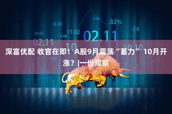 深富优配 收官在即!A股9月震荡“蓄力” 10月开涨?|一份观察