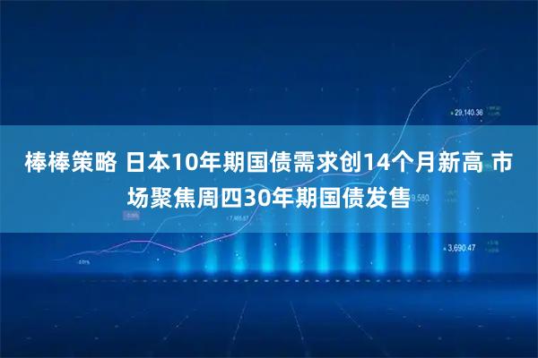 棒棒策略 日本10年期国债需求创14个月新高 市场聚焦周四30年期国债发售