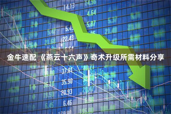金牛速配 《燕云十六声》奇术升级所需材料分享