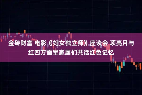 金砖财富 电影《妇女独立师》座谈会 项亮月与红四方面军家属们共话红色记忆