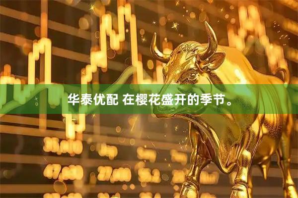 华泰优配 在樱花盛开的季节。