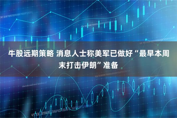 牛股远期策略 消息人士称美军已做好“最早本周末打击伊朗”准备