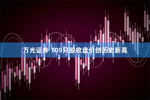 万光证券 109只股收盘价创历史新高