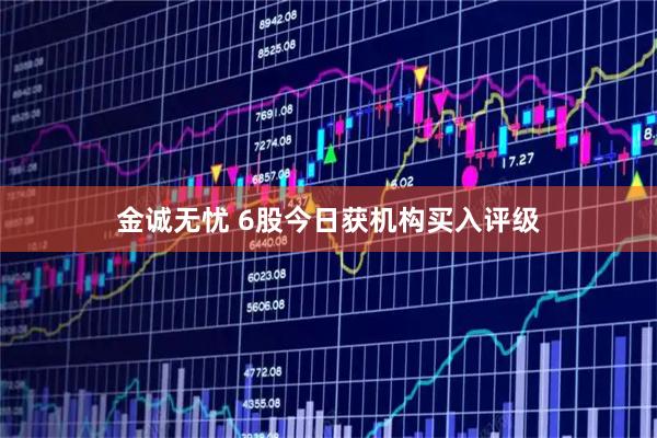 金诚无忧 6股今日获机构买入评级