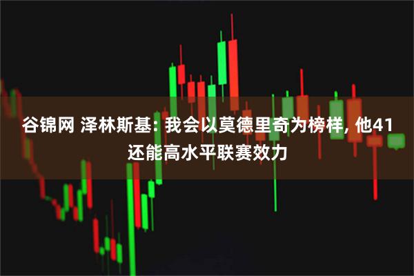 谷锦网 泽林斯基: 我会以莫德里奇为榜样, 他41还能高水平联赛效力
