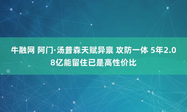 牛融网 阿门·汤普森天赋异禀 攻防一体 5年2.08亿能留住已是高性价比